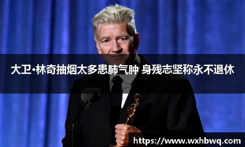 非凡国际大卫·林奇抽烟太多患肺气肿 身残志坚称永不退休