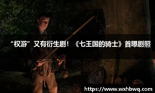 非凡国际“权游”又有衍生剧！《七王国的骑士》首曝剧照