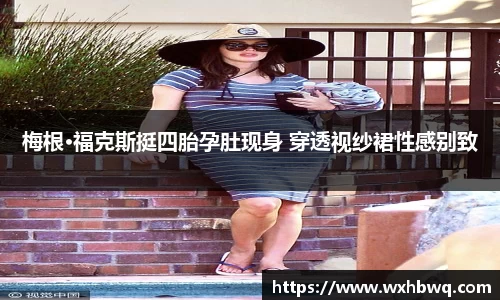 非凡国际梅根·福克斯挺四胎孕肚现身 穿透视纱裙性感别致